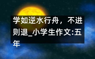 學(xué)如逆水行舟，不進(jìn)則退_小學(xué)生作文:五年級(jí)