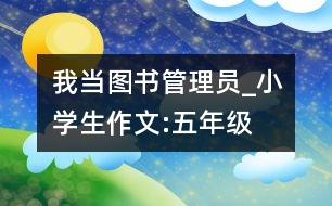 我當圖書管理員_小學生作文:五年級