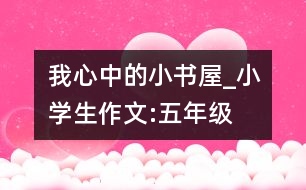 我心中的小書屋_小學生作文:五年級