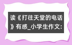 讀《打往天堂的電話》有感_小學(xué)生作文:五年級(jí)