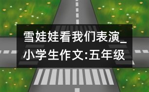 雪娃娃看我們表演_小學生作文:五年級