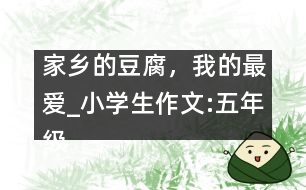 家鄉(xiāng)的豆腐，我的最愛_小學生作文:五年級