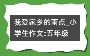 我愛家鄉(xiāng)的雨點_小學生作文:五年級