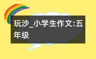 玩沙_小學生作文:五年級