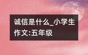 誠信是什么_小學生作文:五年級