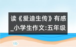 讀《愛迪生傳》有感_小學生作文:五年級