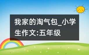 我家的“淘氣包”_小學生作文:五年級