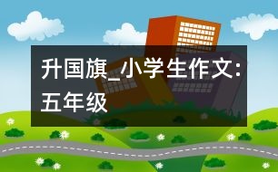 升國旗_小學(xué)生作文:五年級(jí)