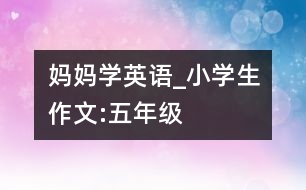 媽媽學英語_小學生作文:五年級
