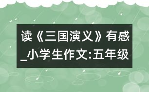 讀《三國演義》有感_小學(xué)生作文:五年級(jí)