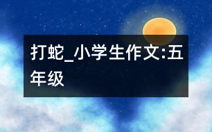 打蛇_小學(xué)生作文:五年級