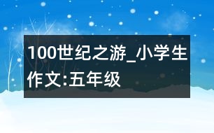 100世紀(jì)之游_小學(xué)生作文:五年級(jí)