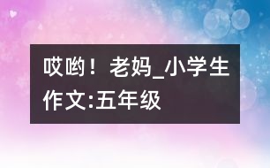 哎喲！老媽_小學(xué)生作文:五年級
