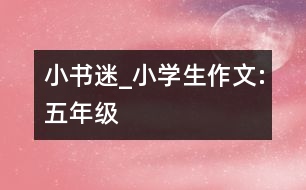 小書迷_小學生作文:五年級