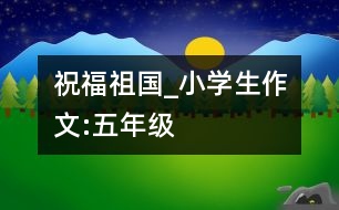 祝福祖國_小學(xué)生作文:五年級(jí)