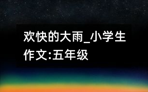 歡快的大雨_小學(xué)生作文:五年級