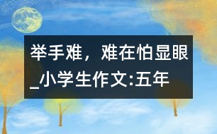 舉手難，難在怕“顯眼”_小學(xué)生作文:五年級(jí)