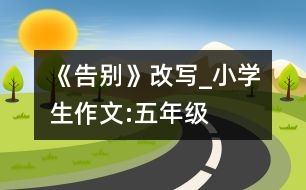 《告別》改寫_小學生作文:五年級