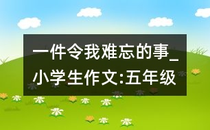 一件令我難忘的事_小學(xué)生作文:五年級