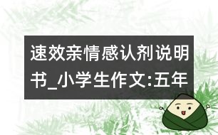 速效親情感認劑說明書_小學生作文:五年級