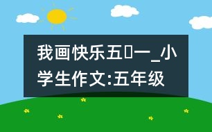 我畫快樂“五?一”_小學生作文:五年級