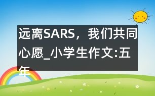 遠離SARS，我們共同心愿_小學(xué)生作文:五年級