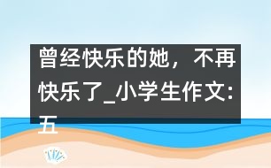 曾經快樂的她，不再快樂了_小學生作文:五年級