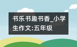 書樂、書趣、書香_小學(xué)生作文:五年級