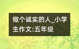 做個(gè)誠(chéng)實(shí)的人_小學(xué)生作文:五年級(jí)