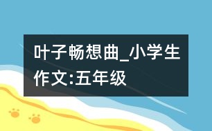 葉子暢想曲_小學生作文:五年級