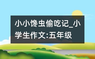 小小“饞蟲”偷吃記_小學生作文:五年級