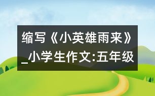 縮寫《小英雄雨來(lái)》_小學(xué)生作文:五年級(jí)