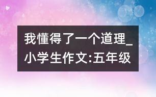 我懂得了一個道理_小學生作文:五年級