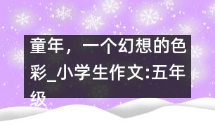童年，一個(gè)幻想的色彩_小學(xué)生作文:五年級(jí)