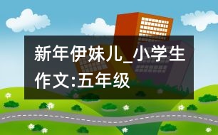 新年“伊妹兒”_小學生作文:五年級