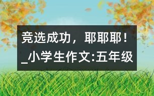 競(jìng)選成功，耶耶耶！_小學(xué)生作文:五年級(jí)
