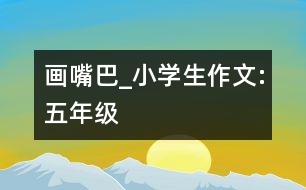 畫嘴巴_小學生作文:五年級