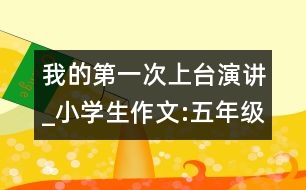 我的第一次上臺演講_小學生作文:五年級