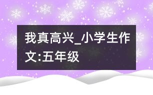 我真高興_小學生作文:五年級