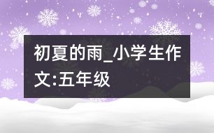 初夏的雨_小學生作文:五年級
