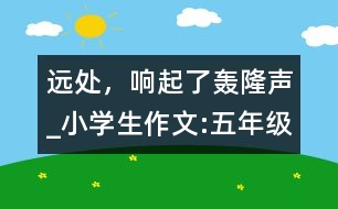 遠(yuǎn)處，響起了轟隆聲_小學(xué)生作文:五年級(jí)