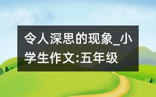 令人深思的現(xiàn)象_小學(xué)生作文:五年級(jí)