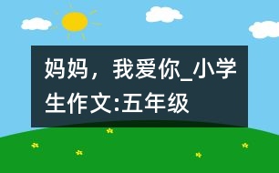 媽媽，我愛你_小學(xué)生作文:五年級