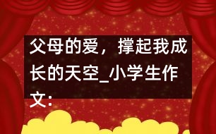 父母的愛，撐起我成長的天空_小學生作文:五年級