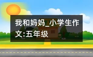 我和媽媽_小學(xué)生作文:五年級(jí)