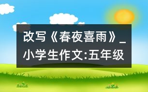 改寫《春夜喜雨》_小學(xué)生作文:五年級(jí)