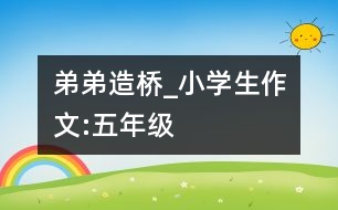 弟弟“造橋”_小學生作文:五年級