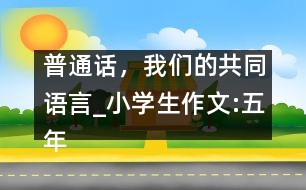 普通話，我們的共同語言_小學(xué)生作文:五年級