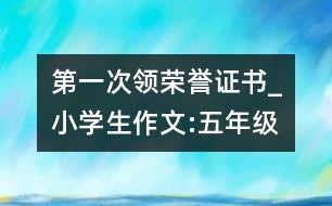 第一次領(lǐng)榮譽(yù)證書_小學(xué)生作文:五年級(jí)
