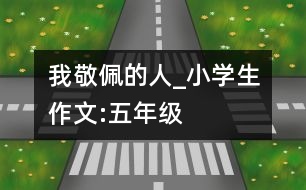 我敬佩的人_小學(xué)生作文:五年級(jí)